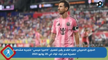 الدوري الأميركي لكرة القدم يقرر تفعيل “كاميرا ميسي” لتجربة مشاهدة حصرية عبر تيك توك في 28 يوليو 2025